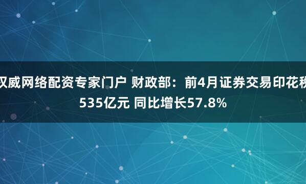 权威网络配资专家门户 财政部：前4月证券交易印花税535亿元 同比增长57.8%