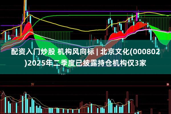 配资入门炒股 机构风向标 | 北京文化(000802)2025年二季度已披露持仓机构仅3家