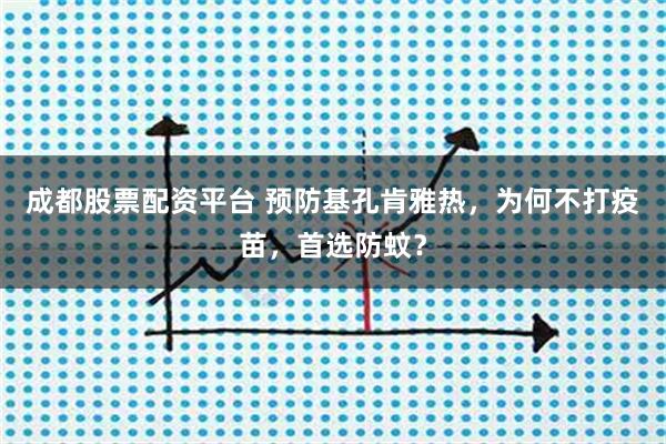 成都股票配资平台 预防基孔肯雅热，为何不打疫苗，首选防蚊？
