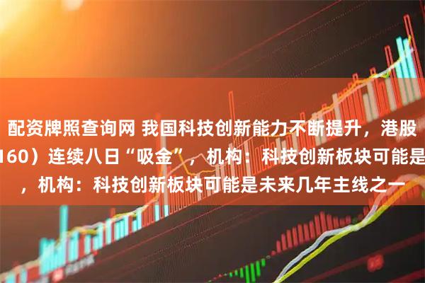 配资牌照查询网 我国科技创新能力不断提升，港股科技30ETF（513160）连续八日“吸金”，机构：科技创新板块可能是未来几年主线之一
