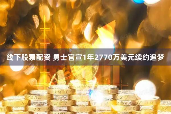 线下股票配资 勇士官宣1年2770万美元续约追梦