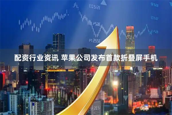 配资行业资讯 苹果公司发布首款折叠屏手机